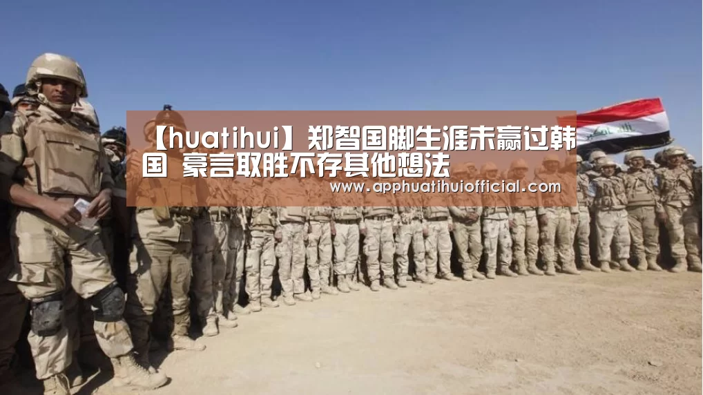 【huatihui】郑智国脚生涯未赢过韩国 豪言取胜不存其他想法(图2) 【huatihui】郑智国脚生涯未赢过韩国 豪言取胜不存其他想法(图2)